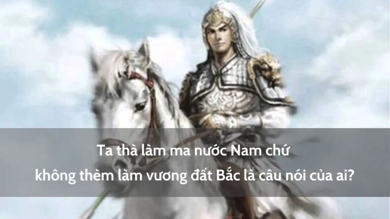 “Ta thà làm ma nước Nam chứ không thèm làm vương đất Bắc” là câu nói của ai?