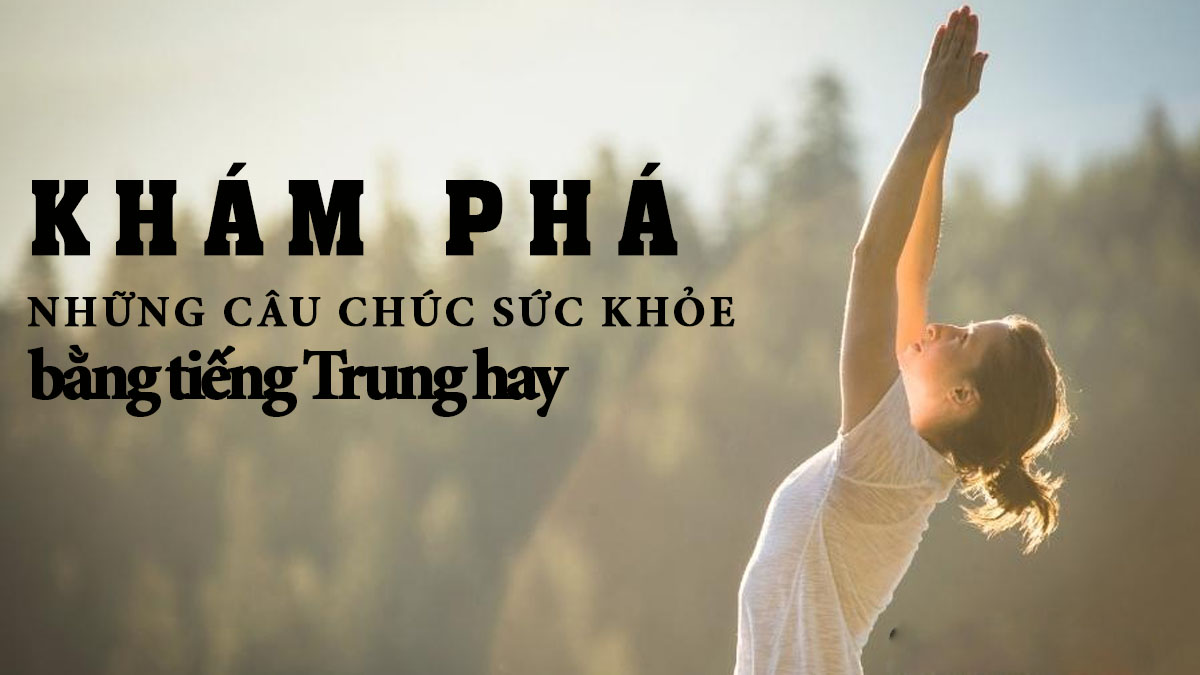 List 45+ câu chúc sức khỏe tiếng Trung ý nghĩa & gần gũi