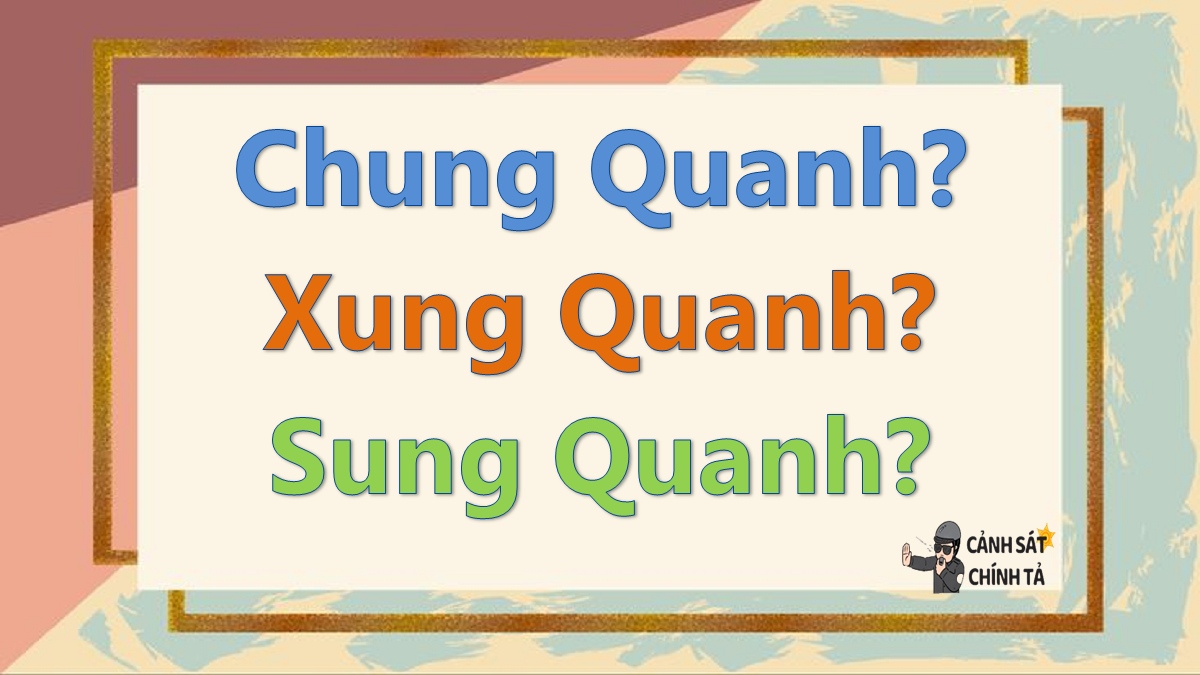 chung quanh hay xung quanh hay sung quanh